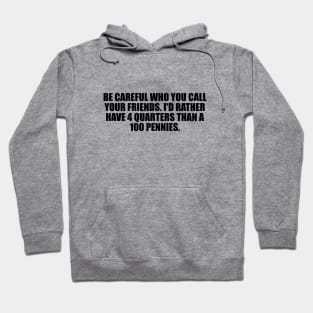 be careful who you call your friends. I'd rather have 4 quarters than a 100 pennies Hoodie